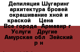 Депиляция.Шугаринг.архитектура бровей окрашивание хной и краской  › Цена ­ 100 - Все города, Армавир г. Услуги » Другие   . Амурская обл.,Зейский р-н